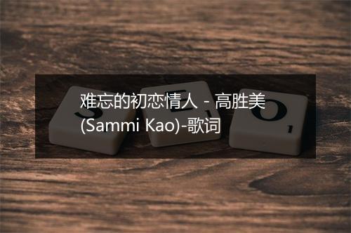 难忘的初恋情人 - 高胜美 (Sammi Kao)-歌词