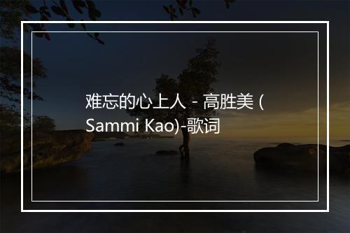 难忘的心上人 - 高胜美 (Sammi Kao)-歌词