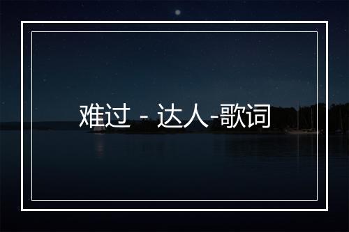 难过 - 达人-歌词