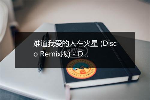 难道我爱的人在火星 (Disco Remix版) - DJ小杨-歌词