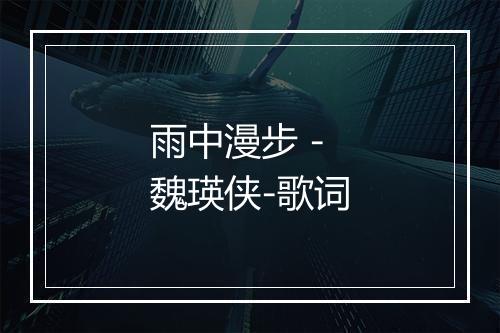 雨中漫步 - 魏瑛侠-歌词