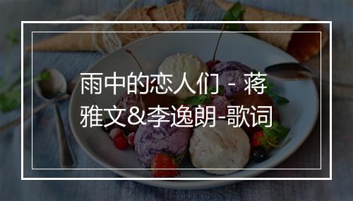 雨中的恋人们 - 蒋雅文&李逸朗-歌词