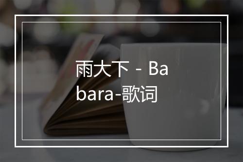 雨大下 - Babara-歌词