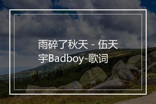 雨碎了秋天 - 伍天宇Badboy-歌词