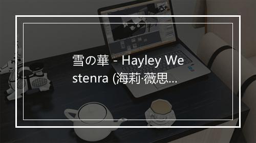 雪の華 - Hayley Westenra (海莉·薇思特拉)-歌词