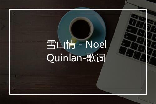 雪山情 - Noel Quinlan-歌词