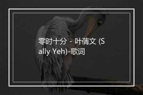 零时十分 - 叶蒨文 (Sally Yeh)-歌词