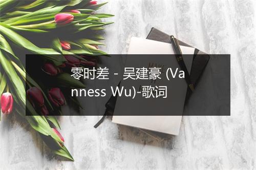 零时差 - 吴建豪 (Vanness Wu)-歌词