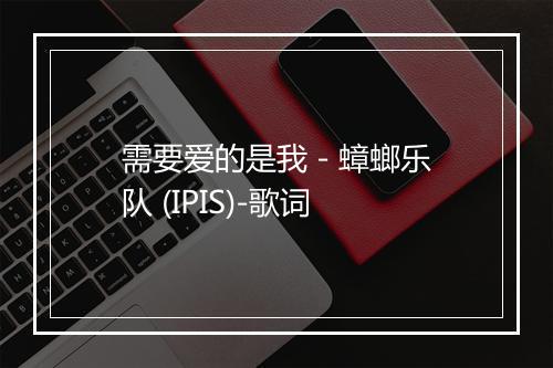 需要爱的是我 - 蟑螂乐队 (IPIS)-歌词