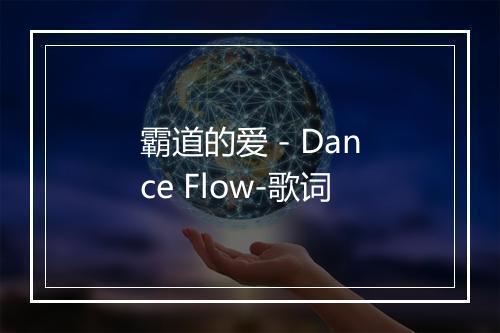 霸道的爱 - Dance Flow-歌词