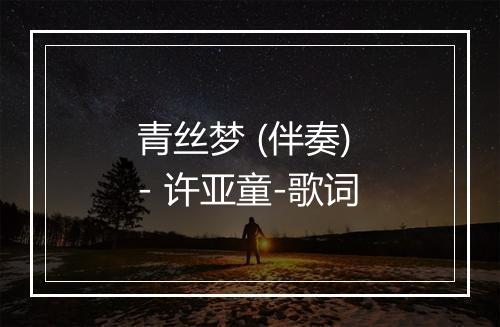 青丝梦 (伴奏) - 许亚童-歌词