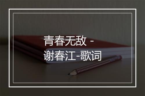 青春无敌 - 谢春江-歌词