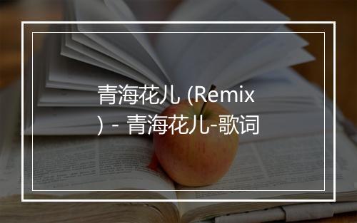 青海花儿 (Remix) - 青海花儿-歌词