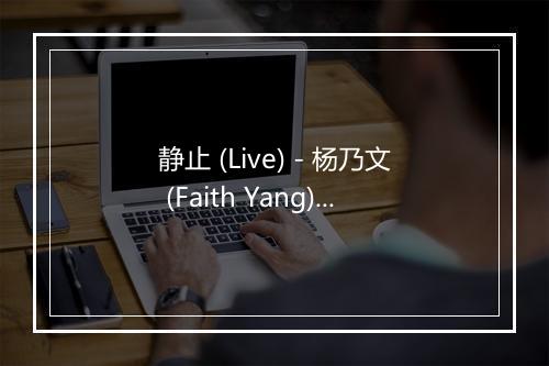 静止 (Live) - 杨乃文 (Faith Yang)-歌词