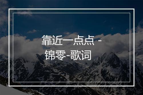 靠近一点点 - 锦零-歌词