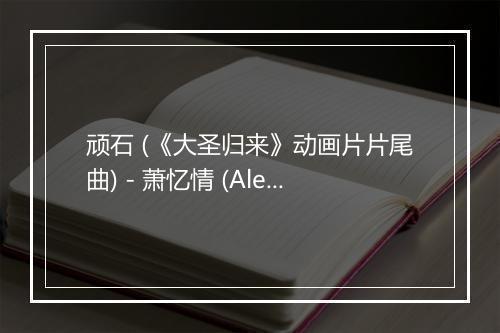 顽石 (《大圣归来》动画片片尾曲) - 萧忆情 (Alex)-歌词