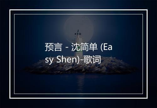 预言 - 沈简单 (Easy Shen)-歌词