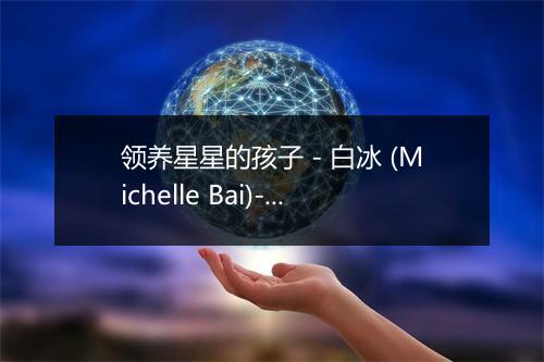 领养星星的孩子 - 白冰 (Michelle Bai)-歌词