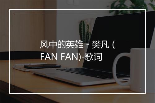 风中的英雄 - 樊凡 (FAN FAN)-歌词