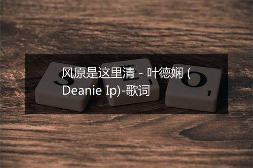 风原是这里清 - 叶德娴 (Deanie Ip)-歌词