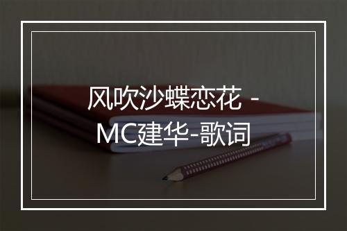 风吹沙蝶恋花 - MC建华-歌词