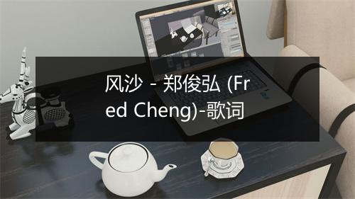 风沙 - 郑俊弘 (Fred Cheng)-歌词