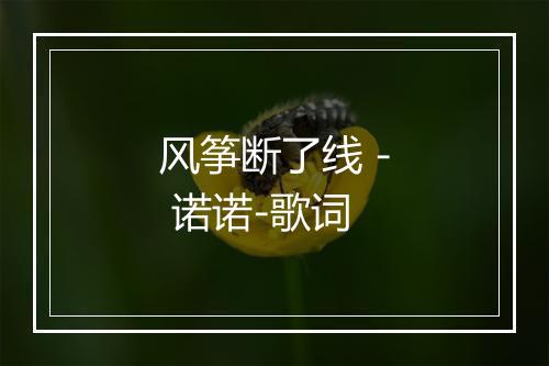 风筝断了线 - 诺诺-歌词