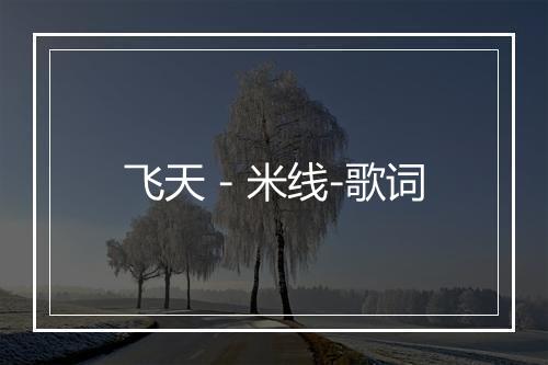 飞天 - 米线-歌词