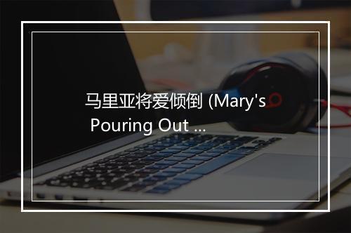 马里亚将爱倾倒 (Mary's Pouring Out Her Love) - 台湾福音书房 (Taiwan Gospel Book Room)-歌词