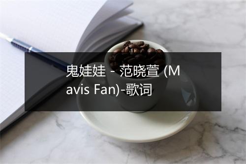 鬼娃娃 - 范晓萱 (Mavis Fan)-歌词