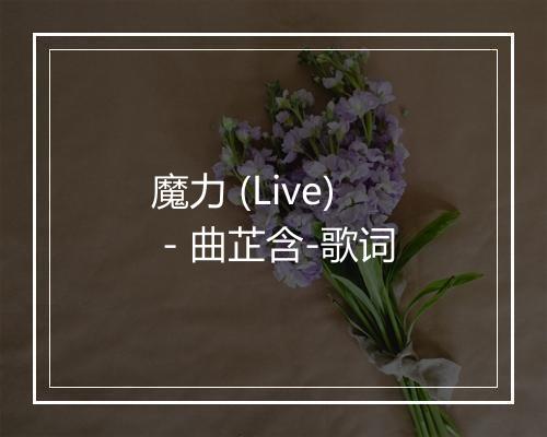 魔力 (Live) - 曲芷含-歌词