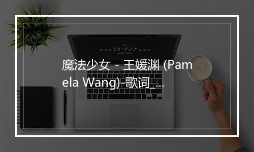 魔法少女 - 王媛渊 (Pamela Wang)-歌词_1