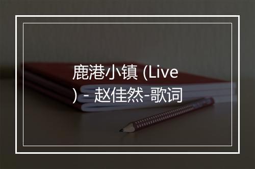 鹿港小镇 (Live) - 赵佳然-歌词