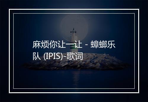 麻烦你让一让 - 蟑螂乐队 (IPIS)-歌词