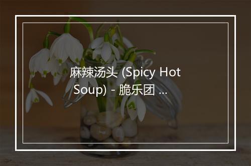 麻辣汤头 (Spicy Hot Soup) - 脆乐团 (Crispy)-歌词