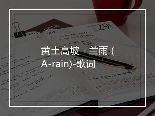 黄土高坡 - 兰雨 (A-rain)-歌词