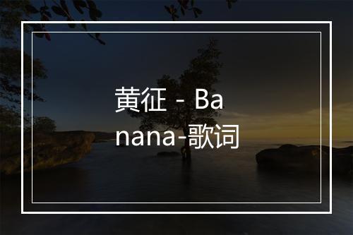 黄征 - Banana-歌词