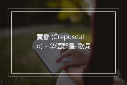 黄昏 (Crepusculo) - 华语群星-歌词