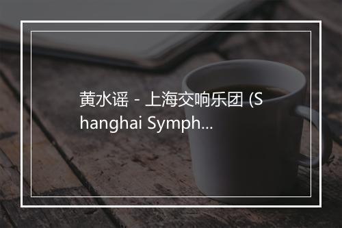 黄水谣 - 上海交响乐团 (Shanghai Symphony Orchestra)-歌词