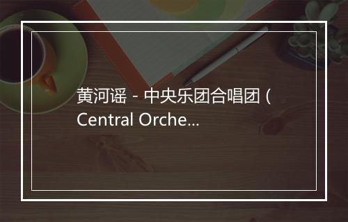 黄河谣 - 中央乐团合唱团 (Central Orchestra Choir)-歌词