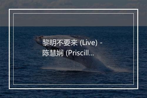 黎明不要来 (Live) - 陈慧娴 (Priscilla Chan)-歌词