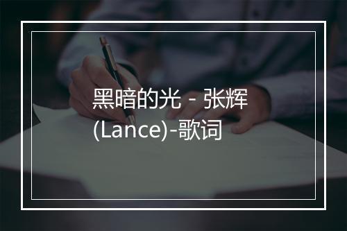 黑暗的光 - 张辉 (Lance)-歌词