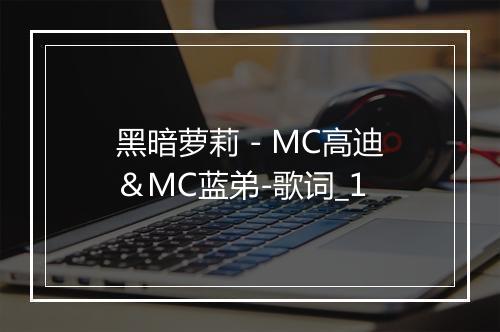 黑暗萝莉 - MC高迪＆MC蓝弟-歌词_1