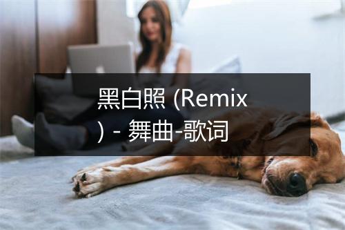 黑白照 (Remix) - 舞曲-歌词