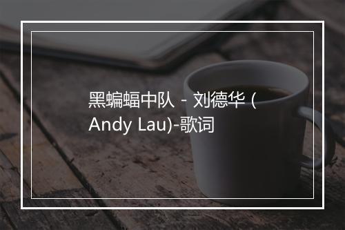 黑蝙蝠中队 - 刘德华 (Andy Lau)-歌词