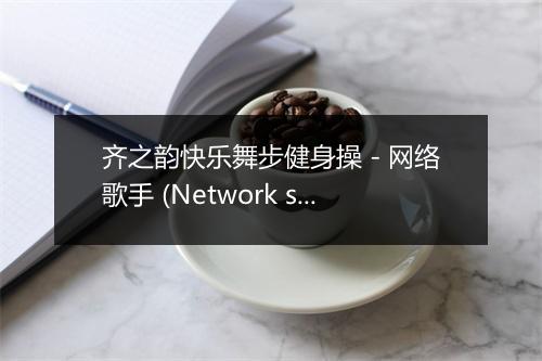 齐之韵快乐舞步健身操 - 网络歌手 (Network singer)-歌词