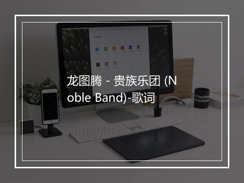 龙图腾 - 贵族乐团 (Noble Band)-歌词