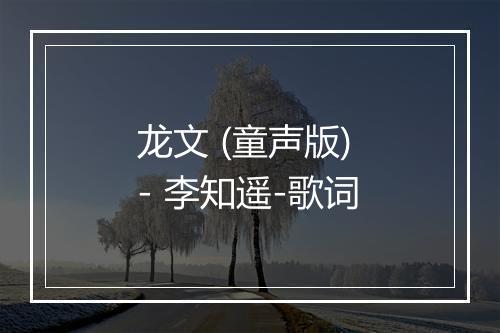 龙文 (童声版) - 李知遥-歌词