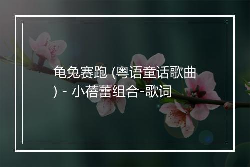 龟兔赛跑 (粤语童话歌曲) - 小蓓蕾组合-歌词