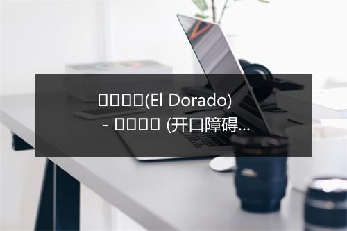 엘도라도(El Dorado) - 개구장애 (开口障碍)-歌词